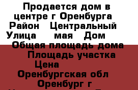 Продается дом в центре г Оренбурга › Район ­ Центральный › Улица ­ 1 мая › Дом ­ 156 › Общая площадь дома ­ 67 › Площадь участка ­ 5 › Цена ­ 3 200 000 - Оренбургская обл., Оренбург г. Недвижимость » Дома, коттеджи, дачи продажа   